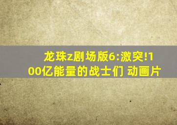 龙珠z剧场版6:激突!100亿能量的战士们 动画片